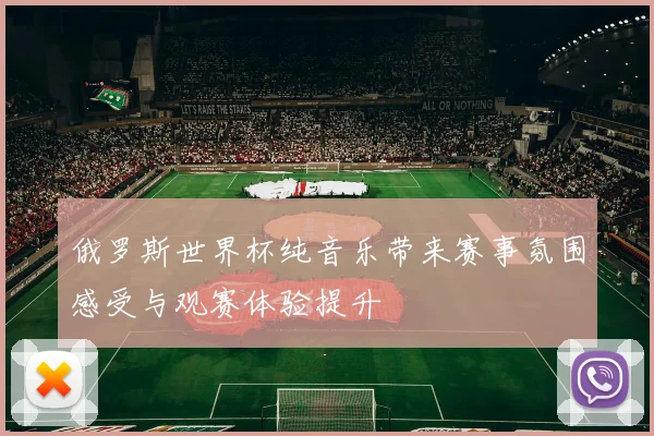 俄罗斯世界杯纯音乐带来赛事氛围感受与观赛体验提升