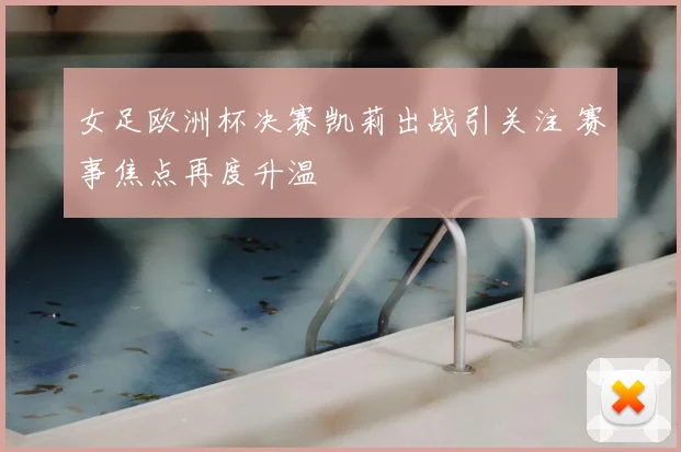 女足欧洲杯决赛凯莉出战引关注 赛事焦点再度升温