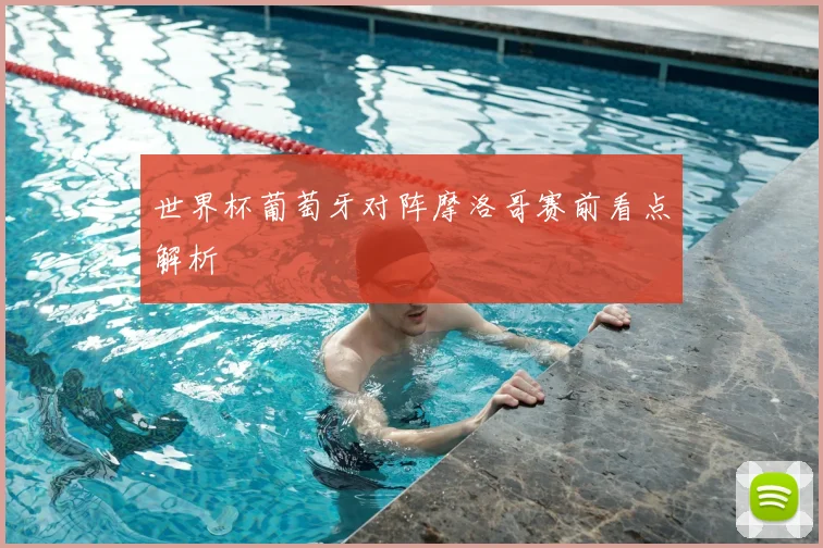世界杯葡萄牙对阵摩洛哥赛前看点解析