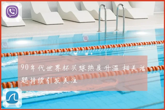 90年代世界杯买球热度升温 相关话题持续引发关注