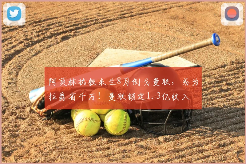 阿莫林执教米兰8月倒戈曼联,或为拉爵省千万!曼联锁定1.3亿收入
