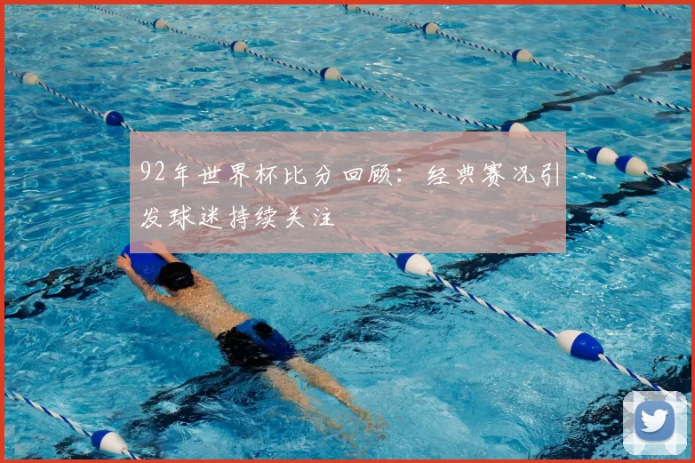 92年世界杯比分回顾：经典赛况引发球迷持续关注