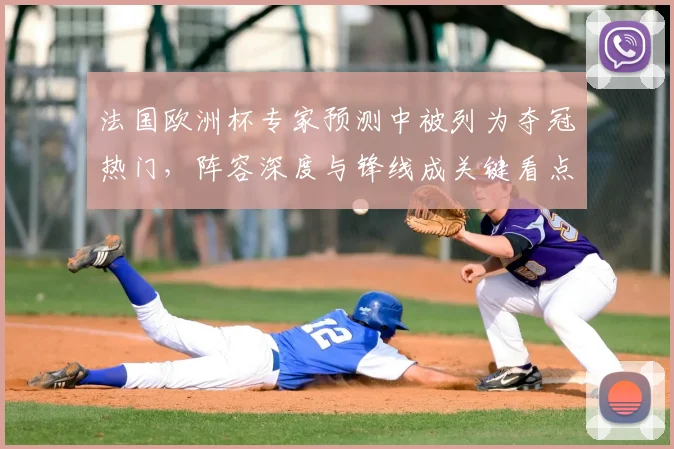法国欧洲杯专家预测中被列为夺冠热门，阵容深度与锋线成关键看点