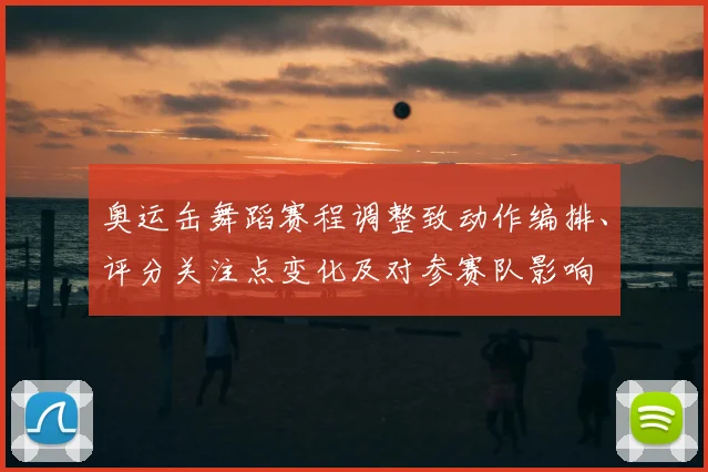 奥运缶舞蹈赛程调整致动作编排、评分关注点变化及对参赛队影响