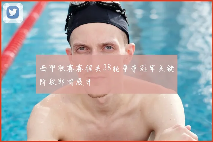 西甲联赛赛程共38轮争夺冠军关键阶段即将展开