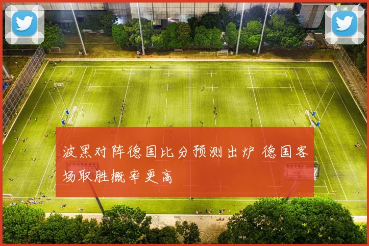 波黑对阵德国比分预测出炉 德国客场取胜概率更高