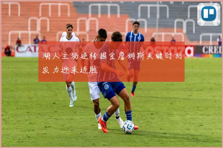 湖人主场逆转掘金詹姆斯关键时刻发力迎来连胜