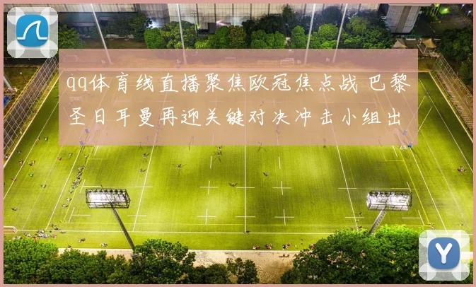 qq体育线直播聚焦欧冠焦点战 巴黎圣日耳曼再迎关键对决冲击小组出线