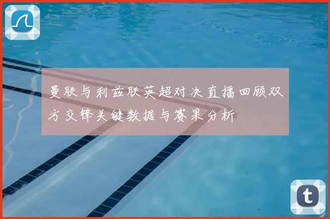 曼联与利兹联英超对决直播回顾双方交锋关键数据与赛果分析