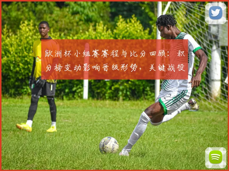 欧洲杯小组赛赛程与比分回顾：积分榜变动影响晋级形势，关键战役决定出线走向