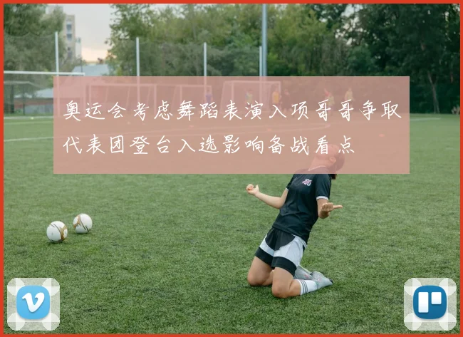 奥运会考虑舞蹈表演入项哥哥争取代表团登台入选影响备战看点