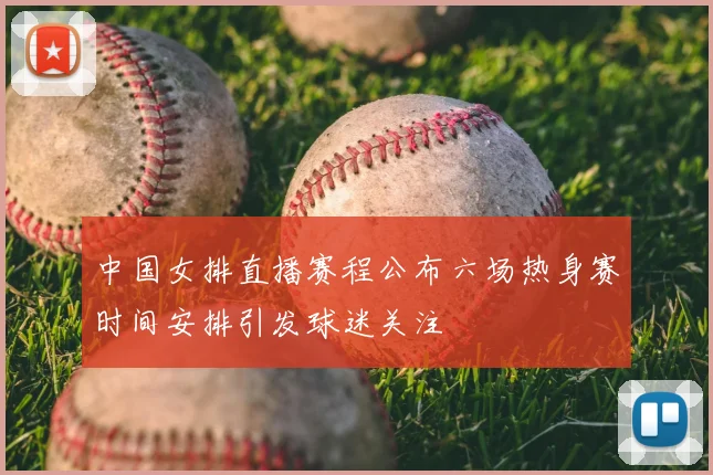 中国女排直播赛程公布六场热身赛时间安排引发球迷关注