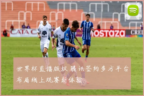 世界杯直播版权 腾讯签约多方平台布局线上观赛新体验