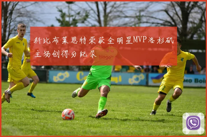 科比布莱恩特荣获全明星MVP洛杉矶主场创得分纪录