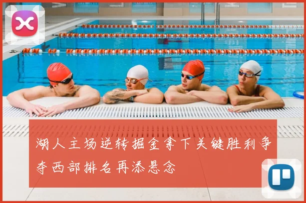 湖人主场逆转掘金拿下关键胜利争夺西部排名再添悬念