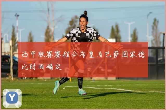 西甲联赛赛程公布皇马巴萨国家德比时间确定