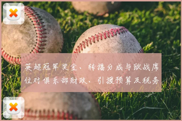 英超冠军奖金、转播分成与欧战席位对俱乐部财政、引援预算及税务影响